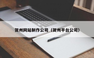 玉溪贺州网站制作公司（贺州平台公司）